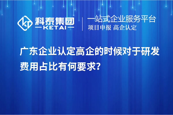 广东企业认定高企的时候对于研发费用占比有何要求？