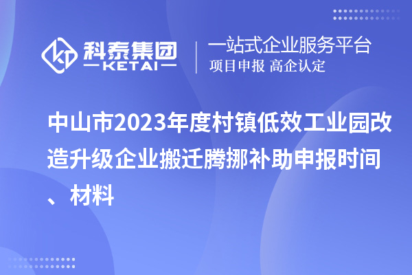 中山市2023年度村镇低效工业园改造升级企业搬迁腾挪补助申报时间、材料