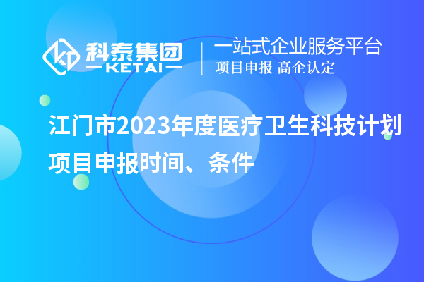江门市2023年度医疗卫生科技计划项目申报时间、条件