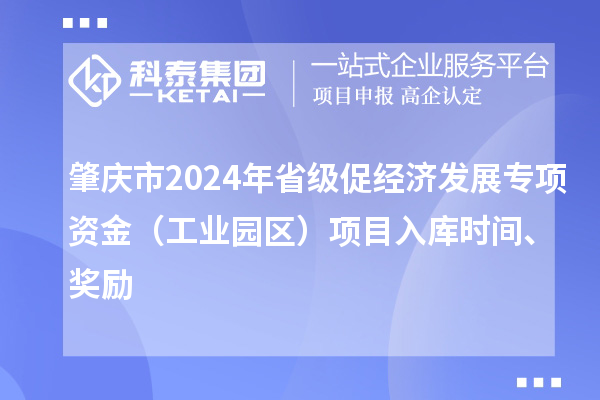肇庆市2024年省级促经济发展专项资金（工业园区）项目入库时间、奖励