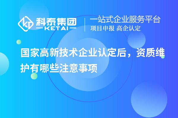 国家<a href=http://m.1ys1w.cn target=_blank class=infotextkey>高新技术企业认定</a>后,资质维护有哪些注意事项