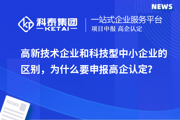 高新技术企业和科技型中小企业的区别，为什么要申报高企认定？