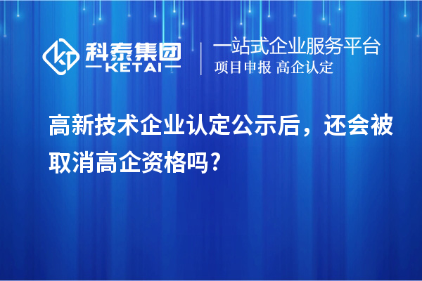 <a href=http://m.1ys1w.cn target=_blank class=infotextkey>高新技术企业认定</a>公示后，还会被取消高企资格吗?