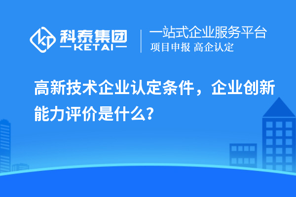<a href=http://m.1ys1w.cn target=_blank class=infotextkey>高新技术企业认定</a>条件，企业创新能力评价是什么？