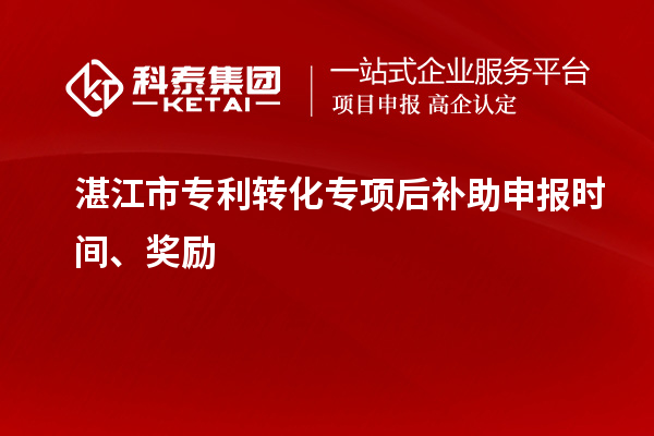 湛江市专利转化专项后补助申报时间、奖励