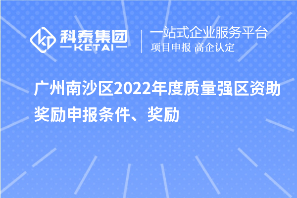 广州南沙区2022年度质量强区资助奖励申报条件、奖励