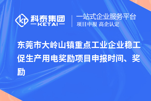 东莞市大岭山镇重点工业企业稳工促生产用电奖励项目申报时间、奖励