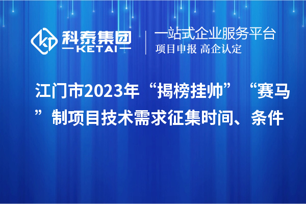 江门市2023年“揭榜挂帅”“赛马”制项目技术需求征集时间、条件
