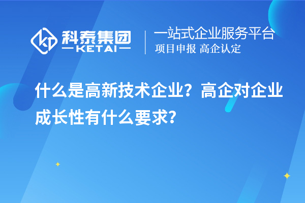 什么是高新技术企业？高企对企业成长性有什么要求？