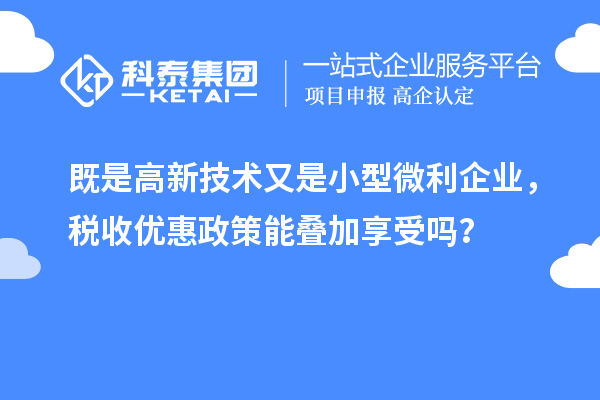 既是高新技术又是小型微利企业，税收优惠政策能叠加享受吗？