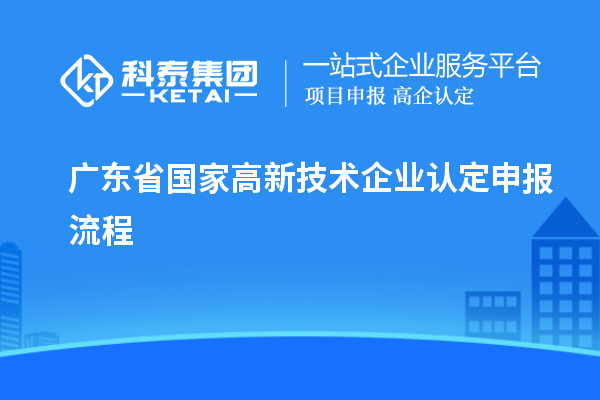广东省国家高新技术企业认定申报流程