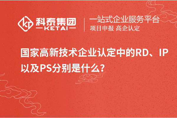 国家高新技术企业认定中的RD、IP以及PS分别是什么？