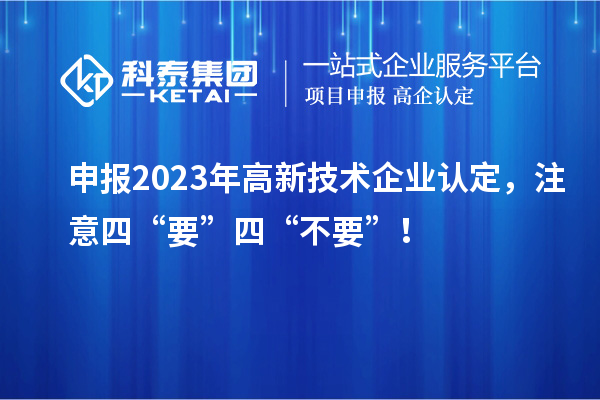 申报2023年<a href=http://m.1ys1w.cn target=_blank class=infotextkey>高新技术企业认定</a>，注意四“要”四“不要”！