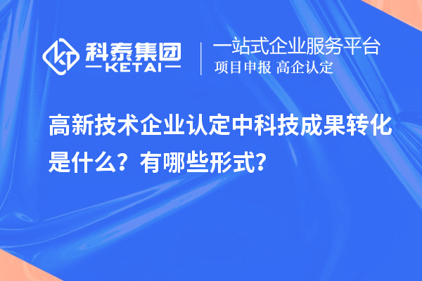 <a href=http://m.1ys1w.cn target=_blank class=infotextkey>高新技术企业认定</a>中科技成果转化是什么？有哪些形式？