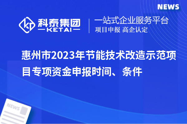 惠州市2023年节能技术改造示范项目专项资金申报时间、条件