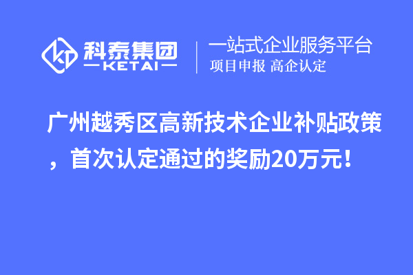 广州越秀区高新技术企业补贴政策，首次认定通过的奖励20万元！