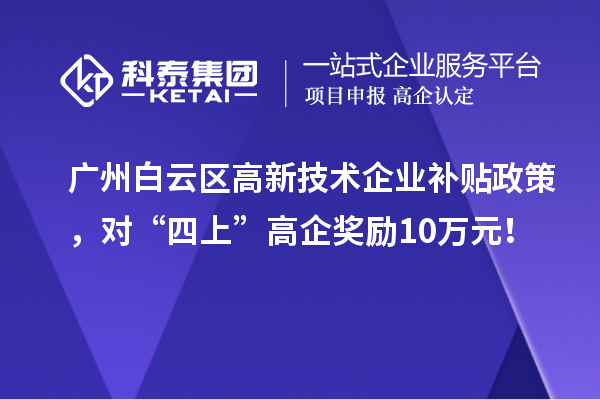 广州白云区高新技术企业补贴政策，对“四上”高企奖励10万元！
