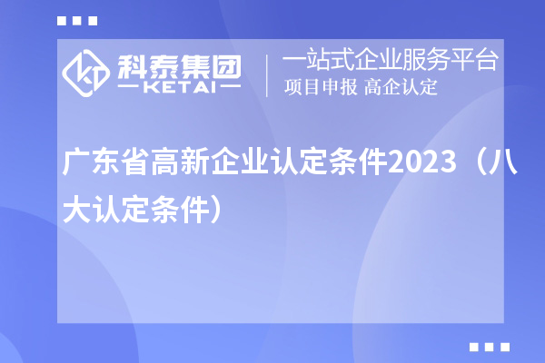 广东省高新企业认定条件2023(八大认定条件)