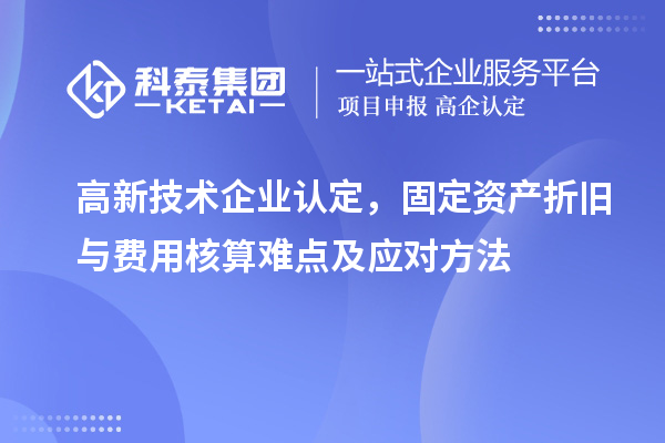 <a href=http://m.1ys1w.cn target=_blank class=infotextkey>高新技术企业认定</a>，固定资产折旧与费用核算难点及应对方法