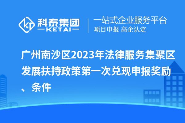 广州南沙区2023年法律服务集聚区发展扶持政策第一次兑现申报奖励、条件