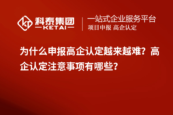 为什么申报高企认定越来越难？高企认定注意事项有哪些？