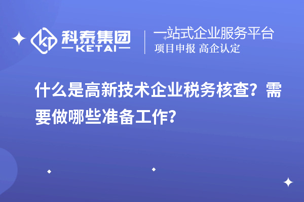 什么是高新技术企业税务核查？需要做哪些准备工作？