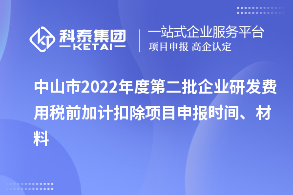 中山市2022年度第二批企业研发费用税前加计扣除<a href=http://m.1ys1w.cn/shenbao.html target=_blank class=infotextkey>项目申报</a>时间、材料