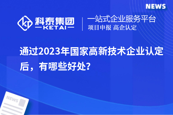 通过2023年国家高新技术企业认定后，有哪些好处？
