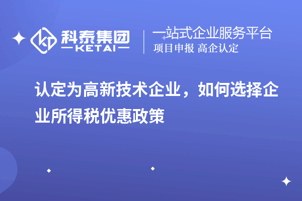 认定为高新技术企业，如何选择企业所得税优惠政策