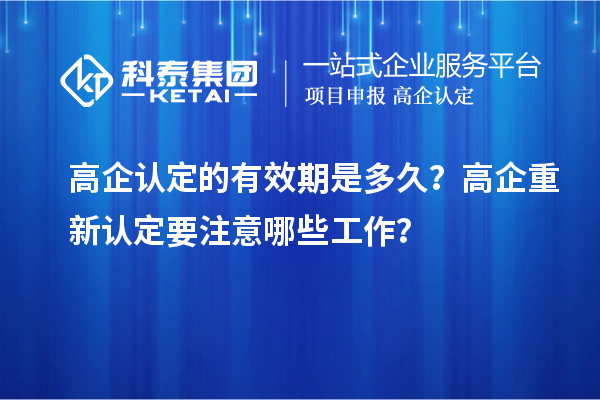 高企认定的有效期是多久？ 高企重新认定要注意哪些工作？