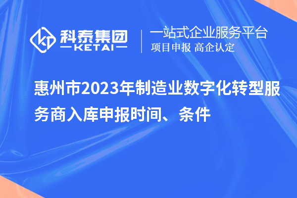 惠州市2023年制造业数字化转型服务商入库申报时间、条件