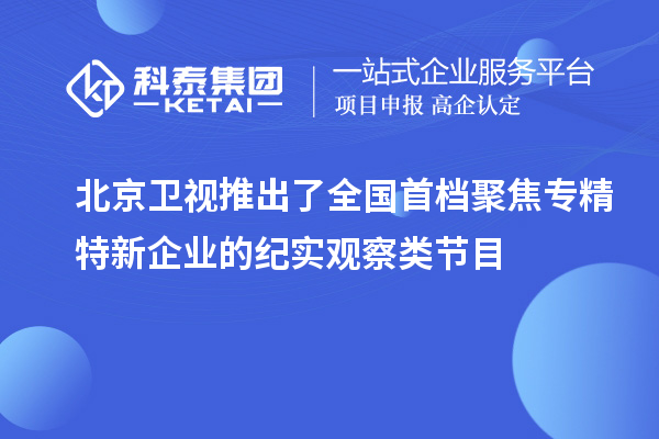 北京卫视推出了全国首档聚焦专精特新企业的纪实观察类节目