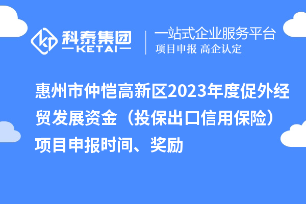惠州市仲恺高新区2023年度促外经贸发展资金（投保出口信用保险）项目申报时间、奖励