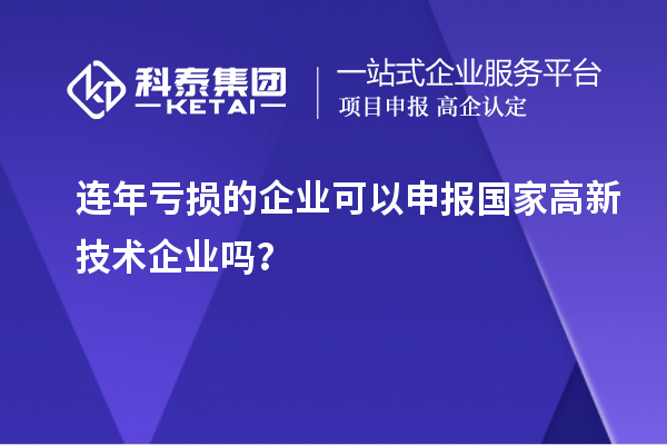 连年亏损的企业可以申报国家高新技术企业吗？