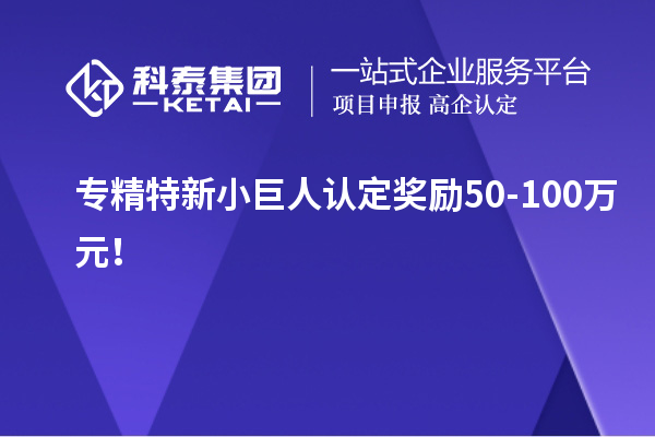 专精特新小巨人认定奖励50-100万元！