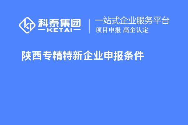 陕西<a href=http://m.1ys1w.cn/fuwu/zhuanjingtexin.html target=_blank class=infotextkey>专精特新企业申报条件</a>