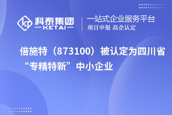 倍施特(873100)被认定为四川省“专精特新”中小企业