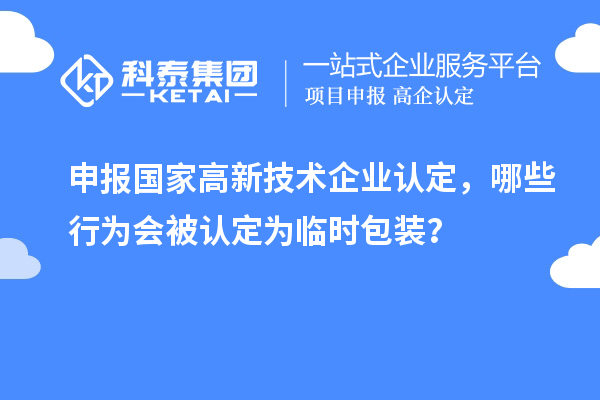 申报国家高新技术企业认定，哪些行为会被认定为临时包装？