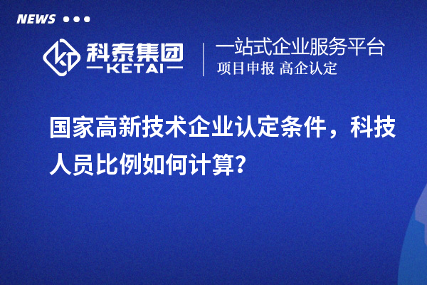 国家高新技术企业认定条件，科技人员比例如何计算？