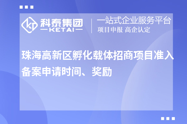 珠海高新区孵化载体招商项目准入备案申请时间、奖励