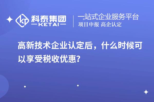 <a href=http://m.1ys1w.cn target=_blank class=infotextkey>高新技术企业认定</a>后，什么时候可以享受税收优惠？