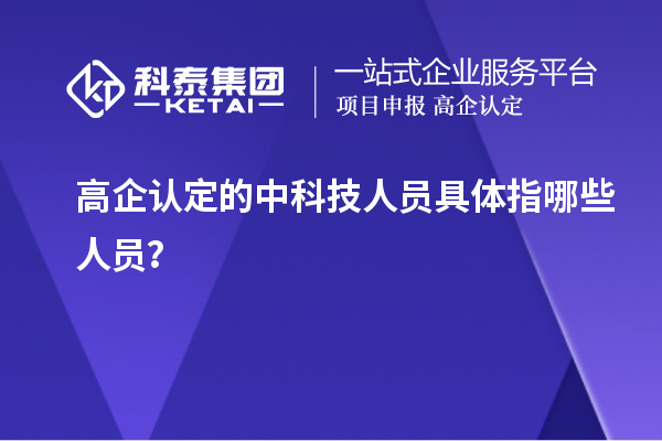 高企认定的中科技人员具体指哪些人员？