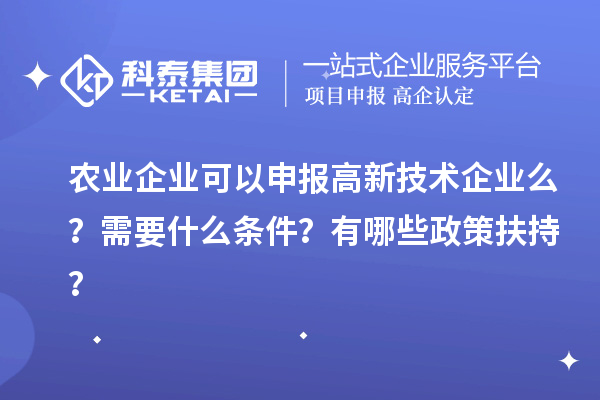 农业企业可以申报高新技术企业么？需要什么条件？有哪些政策扶持？