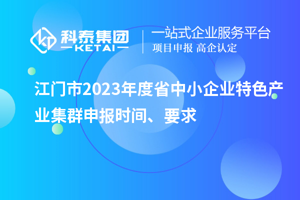 江门市2023年度省中小企业特色产业集群申报时间、要求