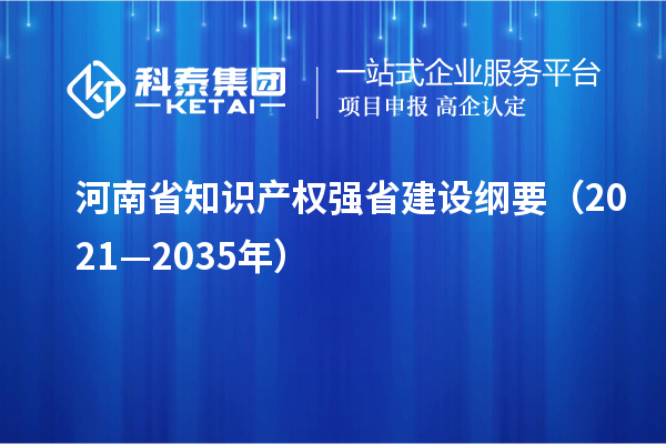 河南省知识产权强省建设纲要(2021—2035年)