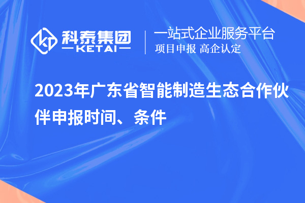 2023年广东省智能制造生态合作伙伴申报时间、条件