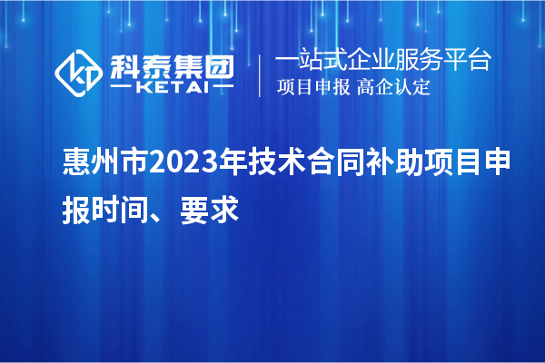 惠州市2023年技术合同补助项目申报时间、要求