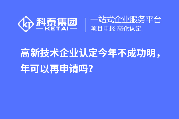 <a href=http://m.1ys1w.cn target=_blank class=infotextkey>高新技术企业认定</a>今年不成功明，年可以再申请吗？