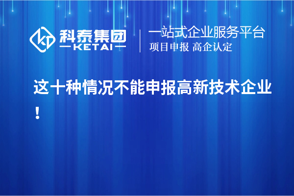这十种情况不能申报高新技术企业！