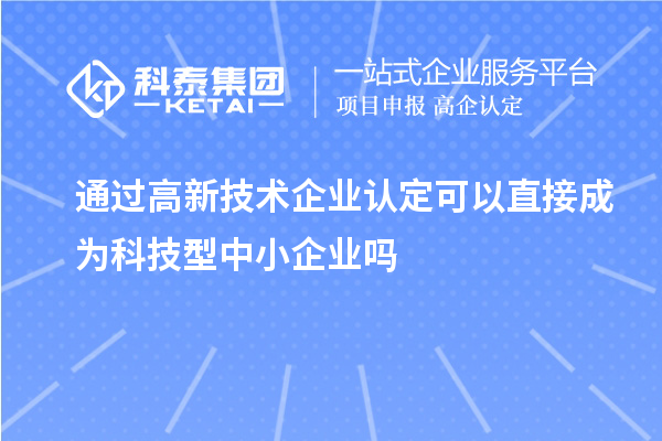 通过<a href=http://m.1ys1w.cn target=_blank class=infotextkey>高新技术企业认定</a>可以直接成为科技型中小企业吗